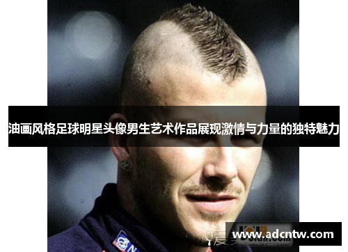 油画风格足球明星头像男生艺术作品展现激情与力量的独特魅力