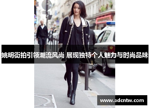 姚明街拍引领潮流风尚 展现独特个人魅力与时尚品味