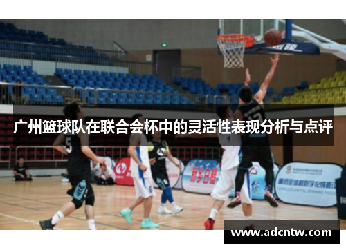 广州篮球队在联合会杯中的灵活性表现分析与点评