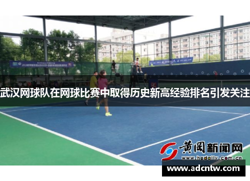 武汉网球队在网球比赛中取得历史新高经验排名引发关注