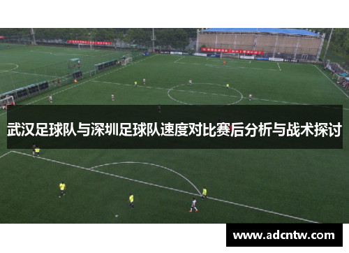 武汉足球队与深圳足球队速度对比赛后分析与战术探讨