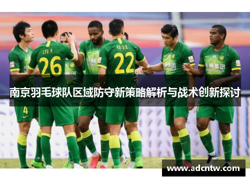南京羽毛球队区域防守新策略解析与战术创新探讨