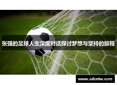 张强的足球人生深度对话探讨梦想与坚持的旅程