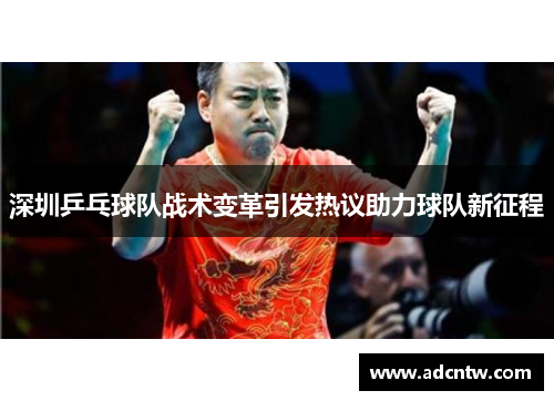 深圳乒乓球队战术变革引发热议助力球队新征程