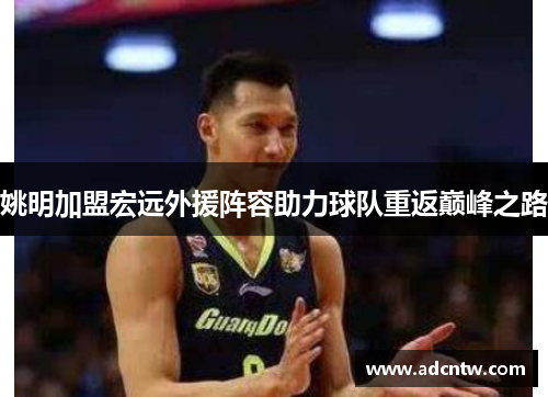 姚明加盟宏远外援阵容助力球队重返巅峰之路