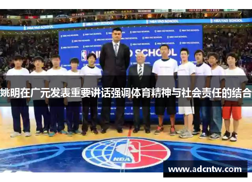 姚明在广元发表重要讲话强调体育精神与社会责任的结合
