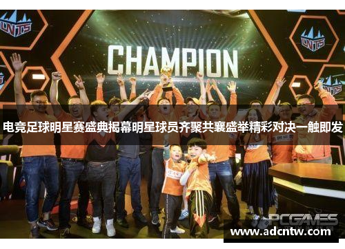 电竞足球明星赛盛典揭幕明星球员齐聚共襄盛举精彩对决一触即发