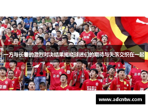 一方与长春的激烈对决结果揭晓球迷们的期待与失落交织在一起