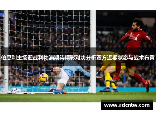 伯恩利主场迎战利物浦期待精彩对决分析双方近期状态与战术布置