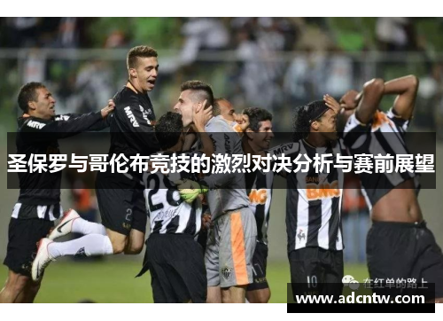 圣保罗与哥伦布竞技的激烈对决分析与赛前展望