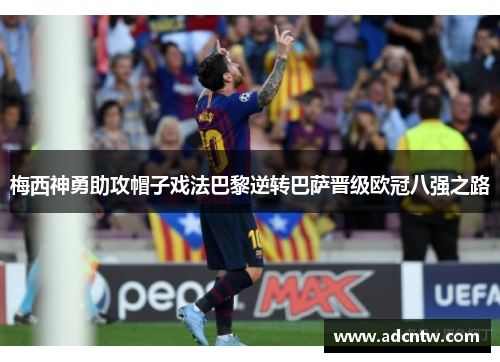 梅西神勇助攻帽子戏法巴黎逆转巴萨晋级欧冠八强之路
