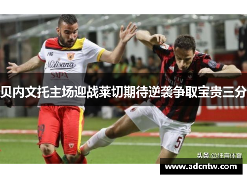 贝内文托主场迎战莱切期待逆袭争取宝贵三分