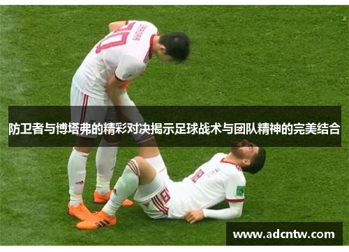 防卫者与博塔弗的精彩对决揭示足球战术与团队精神的完美结合